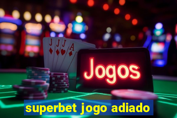 superbet jogo adiado